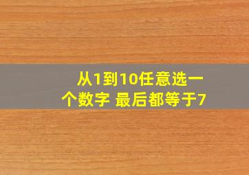 从1到10任意选一个数字 最后都等于7